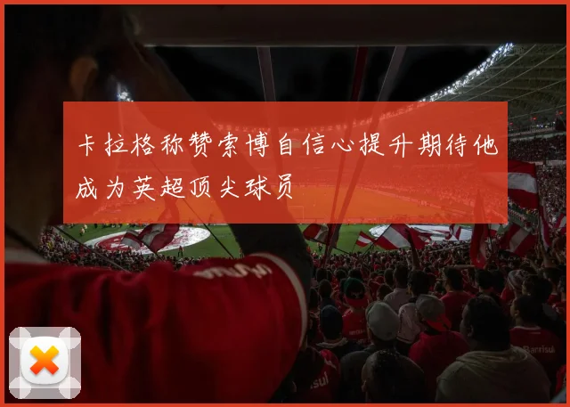 卡拉格称赞索博自信心提升期待他成为英超顶尖球员