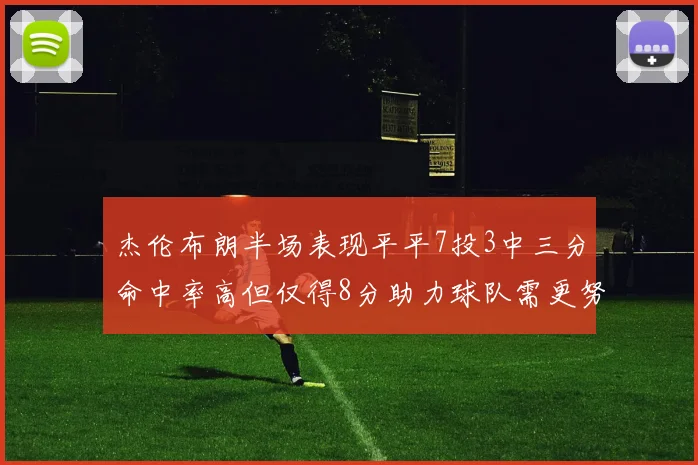 杰伦布朗半场表现平平7投3中三分命中率高但仅得8分助力球队需更努力