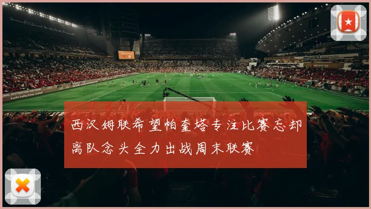 西汉姆联希望帕奎塔专注比赛忘却离队念头全力出战周末联赛