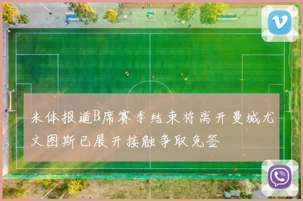 米体报道B席赛季结束将离开曼城尤文图斯已展开接触争取免签