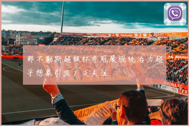 那不勒斯超级杯夺冠展现统治力超乎想象引发广泛关注