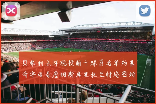 贝弗利点评现役前十球员名单约基奇字母哥詹姆斯库里杜兰特塔图姆华盛顿