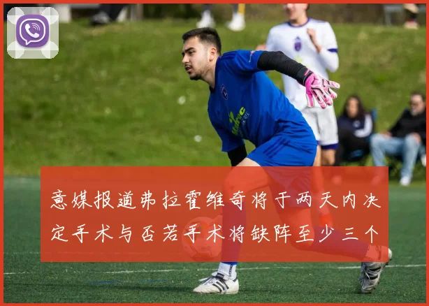 意媒报道弗拉霍维奇将于两天内决定手术与否若手术将缺阵至少三个月