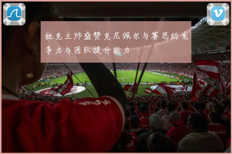杜克主帅盛赞克尼佩尔与赛恩的竞争力与团队提升能力