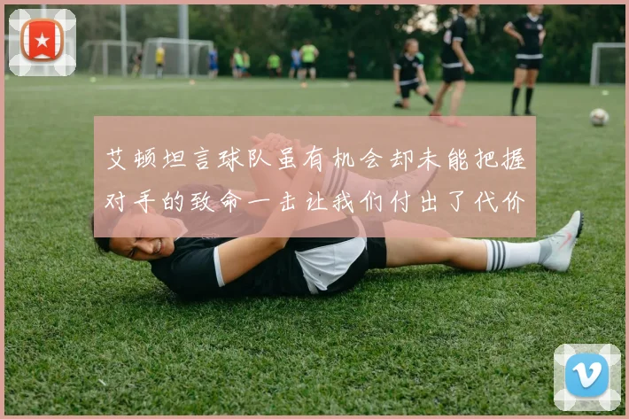艾顿坦言球队虽有机会却未能把握对手的致命一击让我们付出了代价