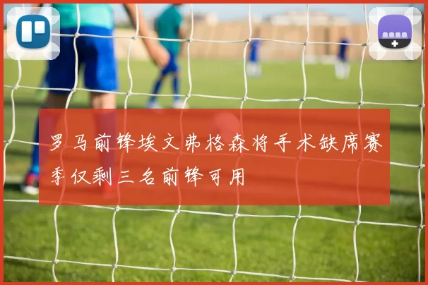 罗马前锋埃文弗格森将手术缺席赛季仅剩三名前锋可用