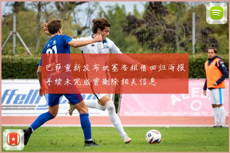 巴萨重新发布坎塞洛租借回归海报手续未完成曾删除相关信息