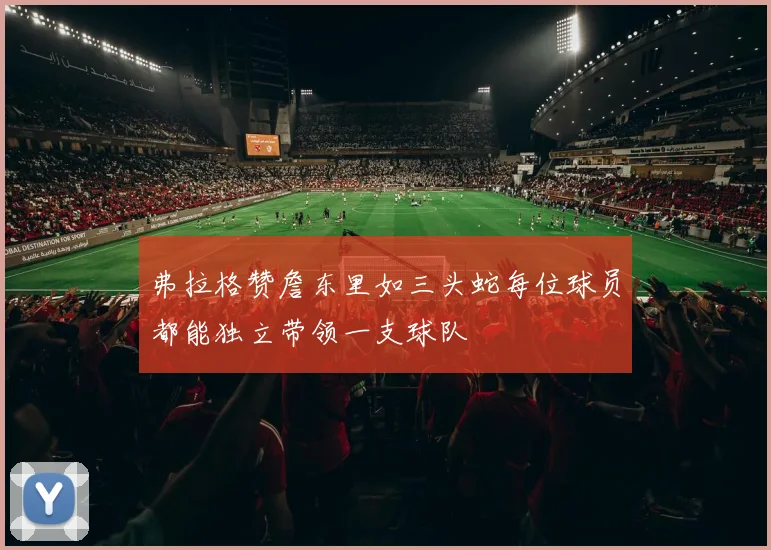 弗拉格赞詹东里如三头蛇每位球员都能独立带领一支球队