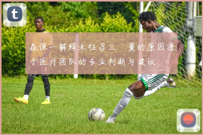 森保一解释未征召三笘薰的原因源于医疗团队的专业判断与建议