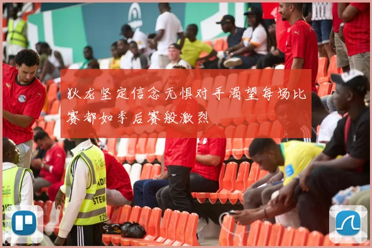 狄龙坚定信念无惧对手渴望每场比赛都如季后赛般激烈