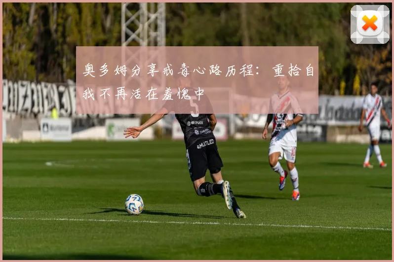 奥多姆分享戒毒心路历程：重拾自我不再活在羞愧中